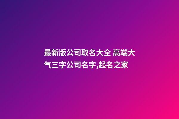 最新版公司取名大全 高端大气三字公司名字,起名之家-第1张-公司起名-玄机派